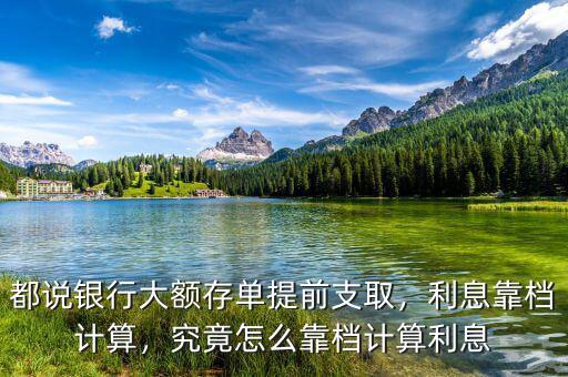都說銀行大額存單提前支取，利息靠檔計算，究竟怎么靠檔計算利息