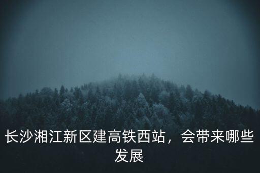 長沙湘江新區(qū)建高鐵西站，會帶來哪些發(fā)展