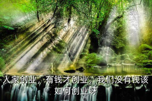人家創(chuàng)業(yè)，有錢(qián)才創(chuàng)業(yè)，我們沒(méi)有錢(qián)該如何創(chuàng)業(yè)呀