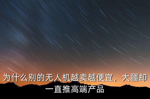 為什么別的無人機(jī)越賣越便宜，大疆卻一直推高端產(chǎn)品
