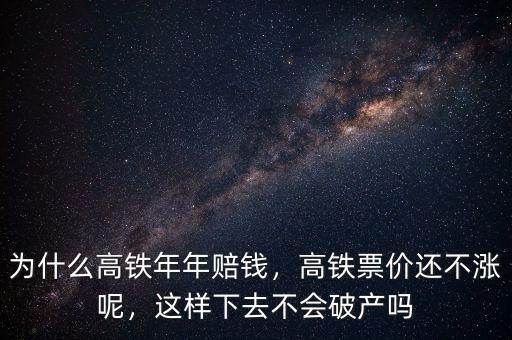為什么高鐵年年賠錢(qián)，高鐵票價(jià)還不漲呢，這樣下去不會(huì)破產(chǎn)嗎