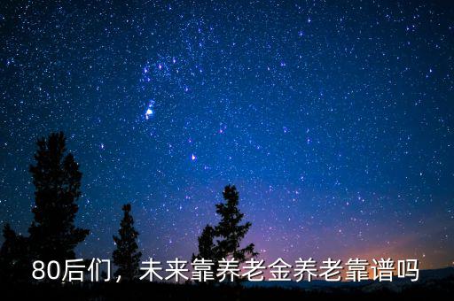 80后們，未來靠養(yǎng)老金養(yǎng)老靠譜嗎