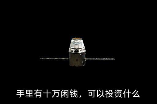 手里有十萬閑錢，可以投資什么