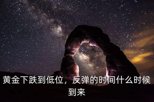 黃金下跌到低位，反彈的時(shí)間什么時(shí)候到來