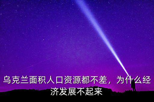 烏克蘭面積人口資源都不差，為什么經濟發(fā)展不起來