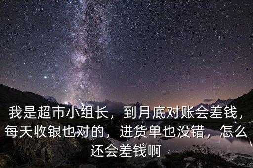 我是超市小組長，到月底對賬會差錢，每天收銀也對的，進(jìn)貨單也沒錯，怎么還會差錢啊