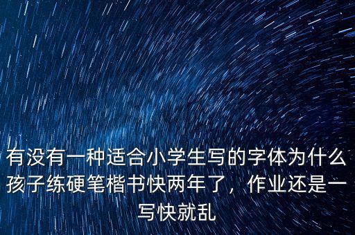 有沒有一種適合小學(xué)生寫的字體為什么孩子練硬筆楷書快兩年了，作業(yè)還是一寫快就亂