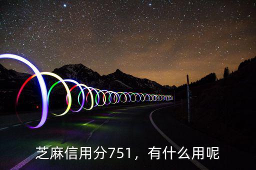 芝麻信用分751，有什么用呢