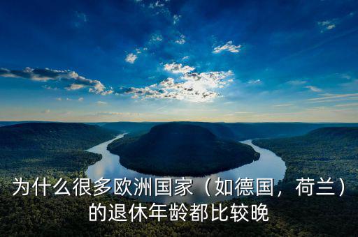 為什么很多歐洲國家（如德國，荷蘭）的退休年齡都比較晚