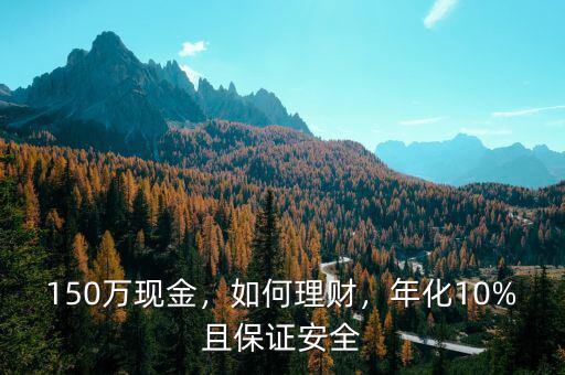 150萬(wàn)現(xiàn)金，如何理財(cái)，年化10%且保證安全