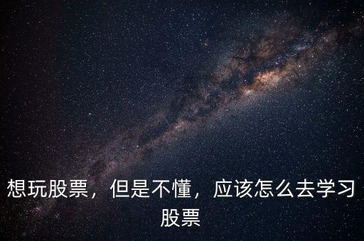 想玩股票，但是不懂，應該怎么去學習股票