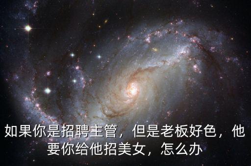 如果你是招聘主管，但是老板好色，他要你給他招美女，怎么辦