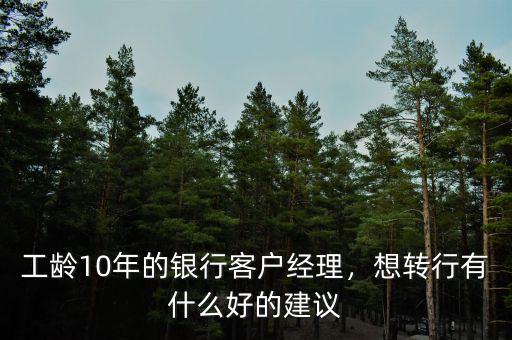 工齡10年的銀行客戶(hù)經(jīng)理，想轉(zhuǎn)行有什么好的建議