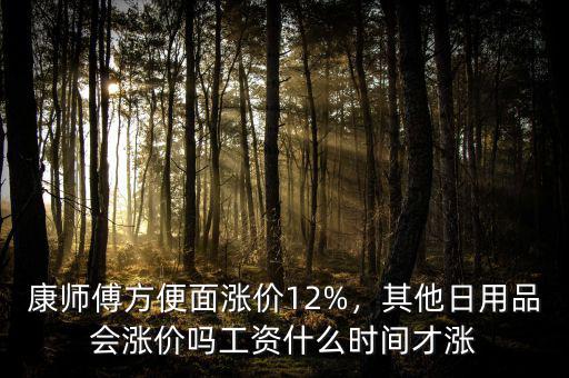 康師傅方便面漲價(jià)12%，其他日用品會(huì)漲價(jià)嗎工資什么時(shí)間才漲