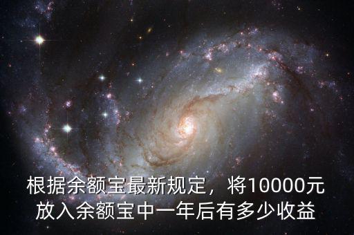 根據(jù)余額寶最新規(guī)定，將10000元放入余額寶中一年后有多少收益