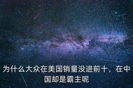 為什么大眾在美國銷量沒進前十，在中國卻是霸主呢