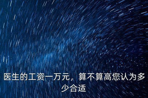 醫(yī)生的工資一萬元，算不算高您認(rèn)為多少合適