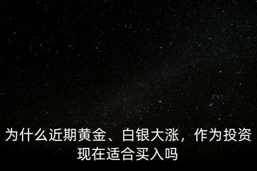 為什么近期黃金、白銀大漲，作為投資現(xiàn)在適合買(mǎi)入嗎