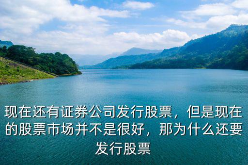 現(xiàn)在還有證券公司發(fā)行股票，但是現(xiàn)在的股票市場并不是很好，那為什么還要發(fā)行股票