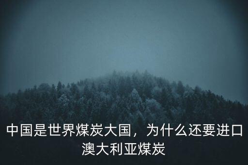 中國(guó)是世界煤炭大國(guó)，為什么還要進(jìn)口澳大利亞煤炭
