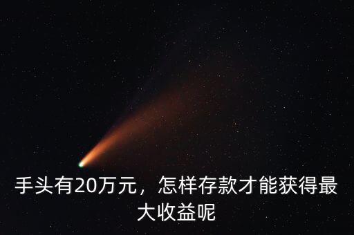 手頭有20萬元，怎樣存款才能獲得最大收益呢