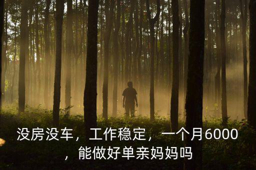 沒房沒車，工作穩(wěn)定，一個(gè)月6000，能做好單親媽媽嗎
