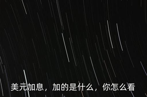 美元加息，加的是什么，你怎么看