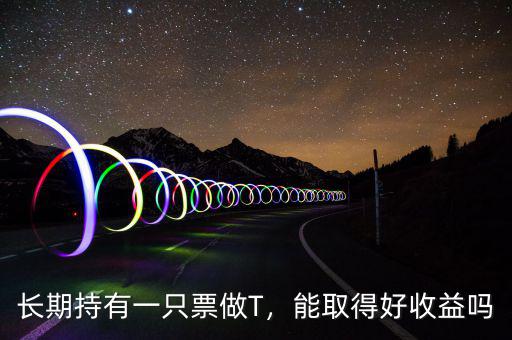 長期持有一只票做T，能取得好收益嗎