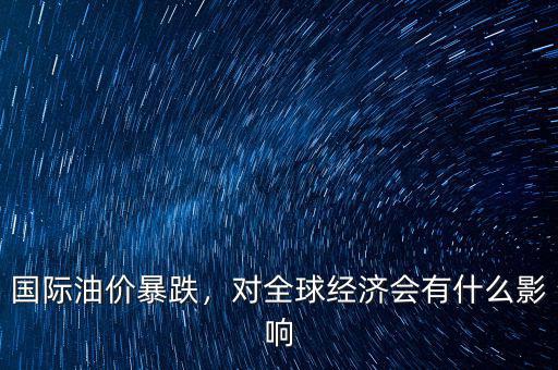 國際油價(jià)暴跌，對全球經(jīng)濟(jì)會(huì)有什么影響