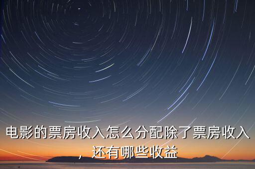 電影的票房收入怎么分配除了票房收入，還有哪些收益