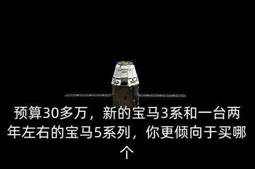 預算30多萬，新的寶馬3系和一臺兩年左右的寶馬5系列，你更傾向于買哪個