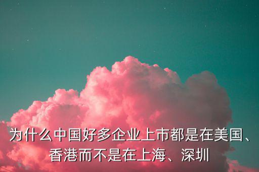 為什么中國好多企業(yè)上市都是在美國、香港而不是在上海、深圳