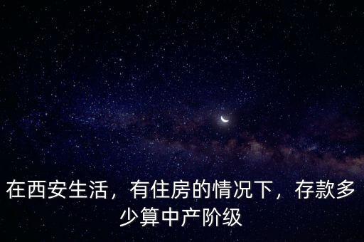 在西安生活，有住房的情況下，存款多少算中產(chǎn)階級