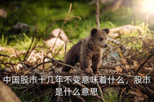 中國股市十幾年不變意味著什么，股市是什么意思