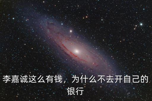 李嘉誠(chéng)這么有錢，為什么不去開自己的銀行