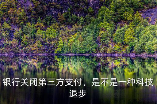 銀行關(guān)閉第三方支付，是不是一種科技退步