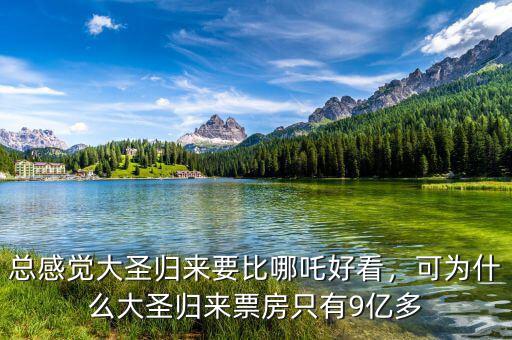 總感覺(jué)大圣歸來(lái)要比哪吒好看，可為什么大圣歸來(lái)票房只有9億多