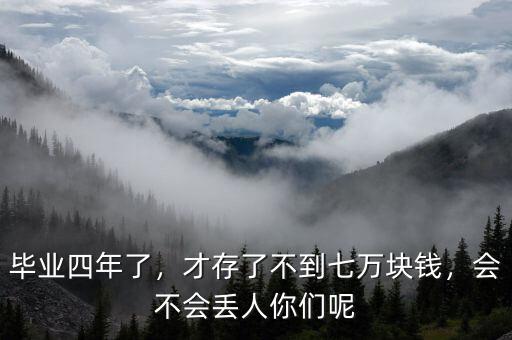 畢業(yè)四年了，才存了不到七萬塊錢，會不會丟人你們呢