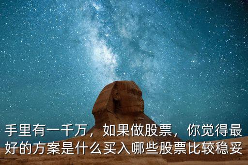 手里有一千萬(wàn)，如果做股票，你覺(jué)得最好的方案是什么買入哪些股票比較穩(wěn)妥