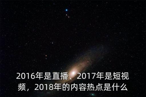 2016年是直播、2017年是短視頻，2018年的內(nèi)容熱點(diǎn)是什么