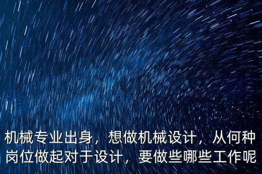 機(jī)械專業(yè)出身，想做機(jī)械設(shè)計(jì)，從何種崗位做起對(duì)于設(shè)計(jì)，要做些哪些工作呢
