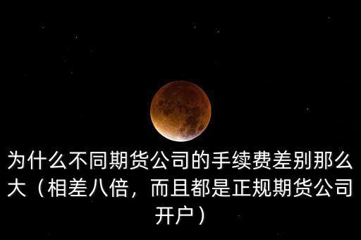 為什么不同期貨公司的手續(xù)費(fèi)差別那么大（相差八倍，而且都是正規(guī)期貨公司開戶）