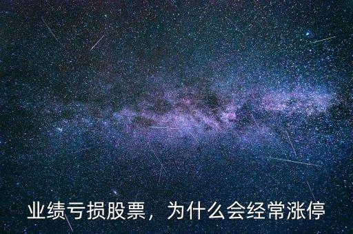 業(yè)績(jī)虧損股票，為什么會(huì)經(jīng)常漲停