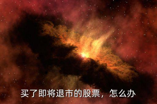 買了即將退市的股票，怎么辦