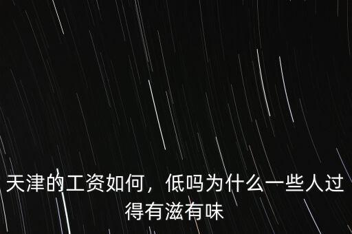 天津的工資如何，低嗎為什么一些人過得有滋有味