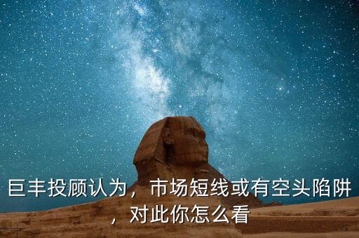 巨豐投顧認(rèn)為，市場短線或有空頭陷阱，對(duì)此你怎么看