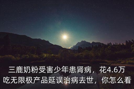 三鹿奶粉受害少年患腎病，花4.6萬(wàn)吃無(wú)限極產(chǎn)品延誤治病去世，你怎么看