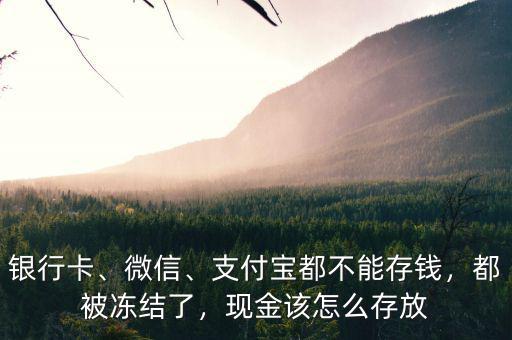 銀行卡、微信、支付寶都不能存錢(qián)，都被凍結(jié)了，現(xiàn)金該怎么存放