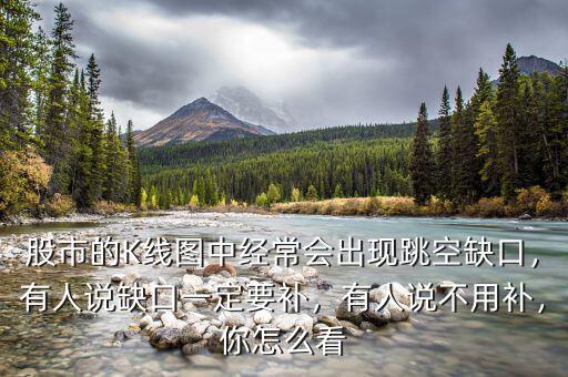 股市的K線圖中經(jīng)常會(huì)出現(xiàn)跳空缺口，有人說缺口一定要補(bǔ)，有人說不用補(bǔ)，你怎么看