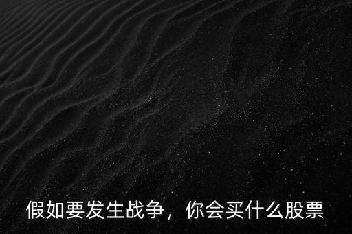 假如要發(fā)生戰(zhàn)爭，你會買什么股票